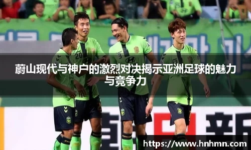 蔚山现代与神户的激烈对决揭示亚洲足球的魅力与竞争力