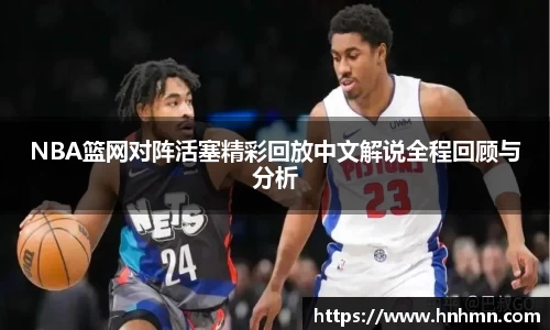 NBA篮网对阵活塞精彩回放中文解说全程回顾与分析