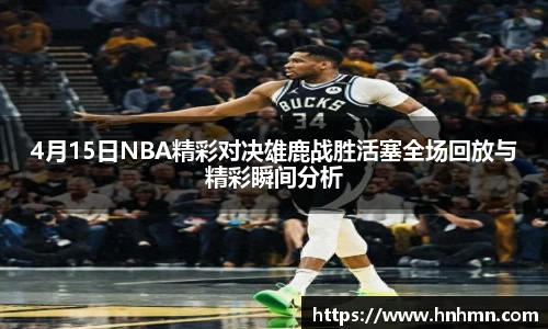 4月15日NBA精彩对决雄鹿战胜活塞全场回放与精彩瞬间分析